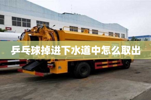 乒乓球掉進下水道中怎么取出