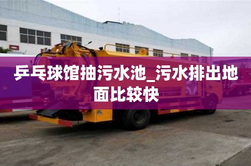 乒乓球館抽污水池_污水排出地面比較快