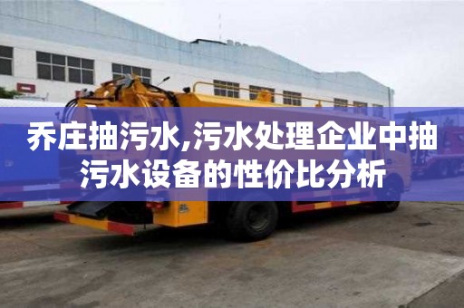 喬莊抽污水,污水處理企業中抽污水設備的性價比分析