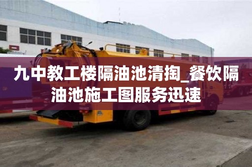 九中教工樓隔油池清掏_餐飲隔油池施工圖服務迅速