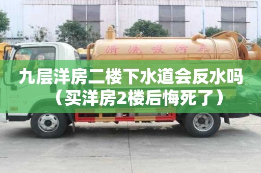 九層洋房二樓下水道會反水嗎（買洋房2樓后悔死了）