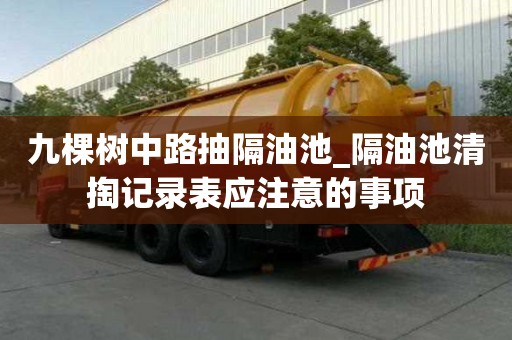 九棵樹中路抽隔油池_隔油池清掏記錄表應注意的事項