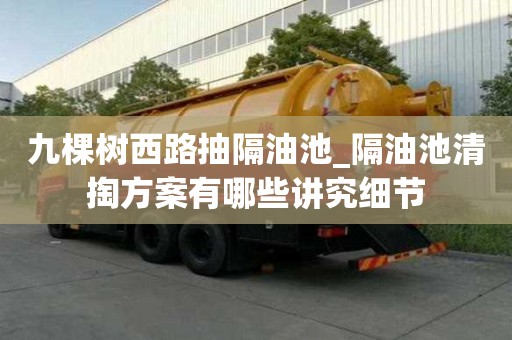 九棵樹西路抽隔油池_隔油池清掏方案有哪些講究細節