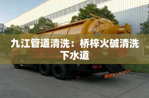 九江管道清洗：橋梓火堿清洗下水道