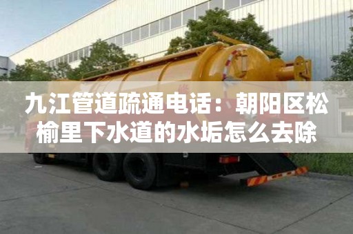 九江管道疏通電話：朝陽區松榆里下水道的水垢怎么去除