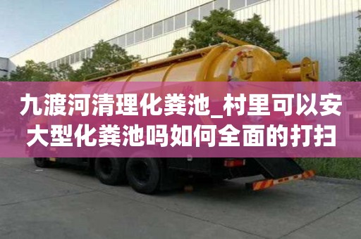 九渡河清理化糞池_村里可以安大型化糞池嗎如何全面的打掃
