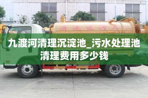 九渡河清理沉淀池_污水處理池清理費(fèi)用多少錢