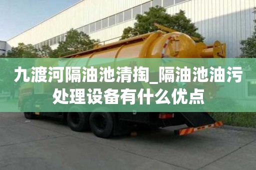 九渡河隔油池清掏_隔油池油污處理設備有什么優點