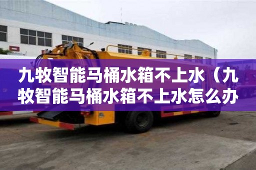九牧智能馬桶水箱不上水（九牧智能馬桶水箱不上水怎么辦）