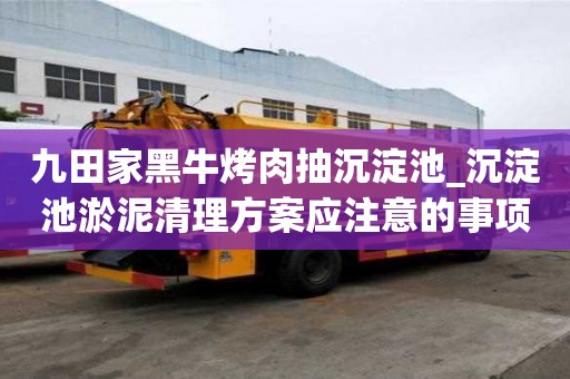 九田家黑牛烤肉抽沉淀池_沉淀池淤泥清理方案應注意的事項