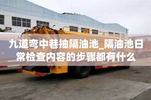 九道彎中巷抽隔油池_隔油池日常檢查內容的步驟都有什么