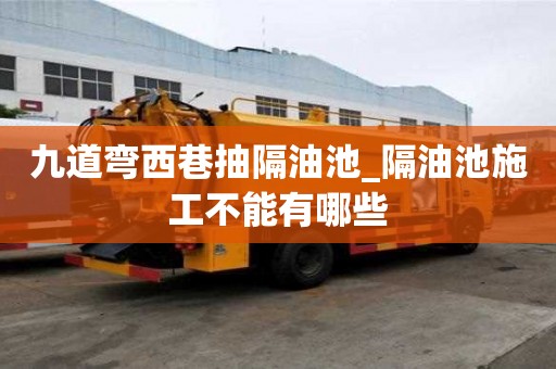 九道彎西巷抽隔油池_隔油池施工不能有哪些