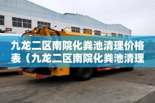 九龍二區南院化糞池清理價格表（九龍二區南院化糞池清理價格表最新）
