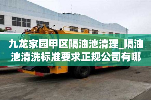 九龍家園甲區隔油池清理_隔油池清洗標準要求正規公司有哪些