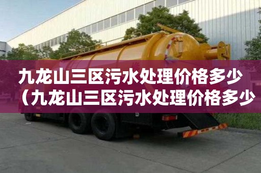 九龍山三區(qū)污水處理價(jià)格多少（九龍山三區(qū)污水處理價(jià)格多少錢(qián)）