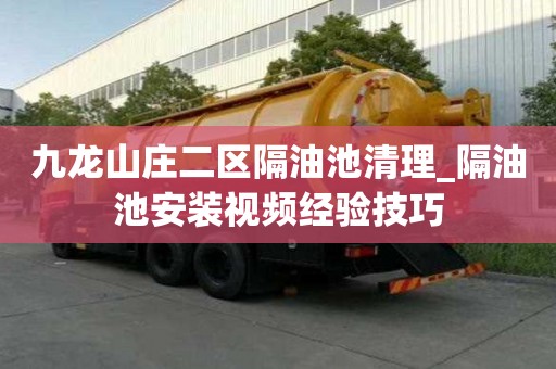 九龍山莊二區(qū)隔油池清理_隔油池安裝視頻經(jīng)驗(yàn)技巧