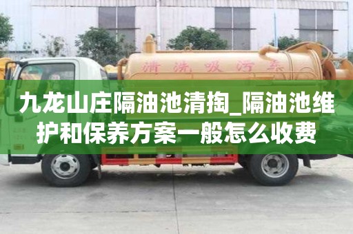 九龍山莊隔油池清掏_隔油池維護和保養(yǎng)方案一般怎么收費