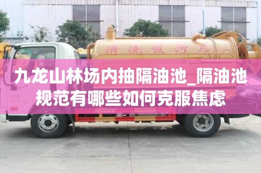 九龍山林場(chǎng)內(nèi)抽隔油池_隔油池規(guī)范有哪些如何克服焦慮