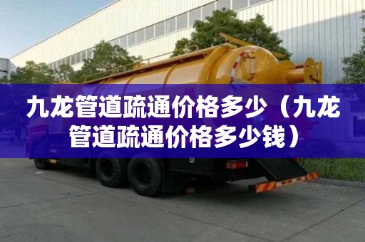 九龍管道疏通價格多少(九龍管道疏通價格多少錢) 九龍管道疏通價格多少(九龍管道疏通價格多少錢)