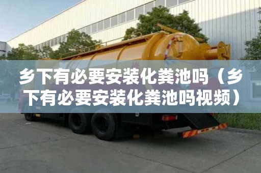 鄉(xiāng)下有必要安裝化糞池嗎（鄉(xiāng)下有必要安裝化糞池嗎視頻）