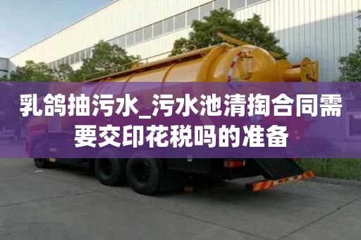 乳鴿抽污水_污水池清掏合同需要交印花稅嗎的準備