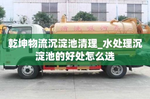 乾坤物流沉淀池清理_水處理沉淀池的好處怎么選