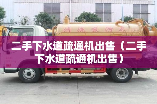 二手下水道疏通機(jī)出售（二手下水道疏通機(jī)出售）