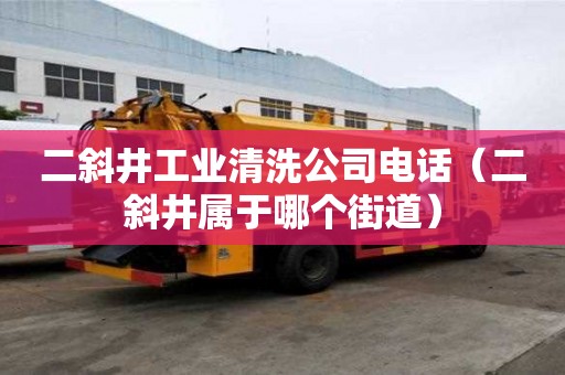 二斜井工業(yè)清洗公司電話(二斜井屬于哪個街道) 二斜井工業(yè)清洗公司電話(二斜井屬于哪個街道)