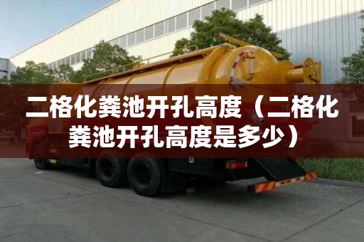 二格化糞池開孔高度（二格化糞池開孔高度是多少）