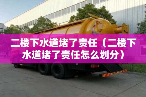 二樓下水道堵了責任（二樓下水道堵了責任怎么劃分）