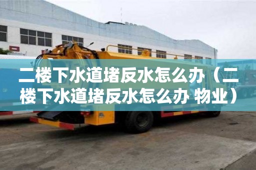 二樓下水道堵反水怎么辦（二樓下水道堵反水怎么辦 物業）