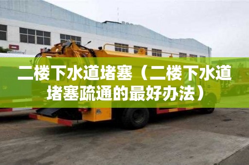 二樓下水道堵塞（二樓下水道堵塞疏通的最好辦法）