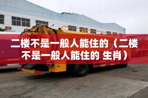 二樓不是一般人能住的（二樓不是一般人能住的 生肖）