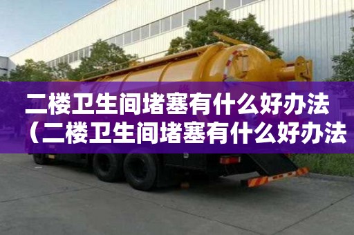 二樓衛生間堵塞有什么好辦法（二樓衛生間堵塞有什么好辦法解決）