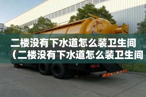 二樓沒有下水道怎么裝衛(wèi)生間（二樓沒有下水道怎么裝衛(wèi)生間的）