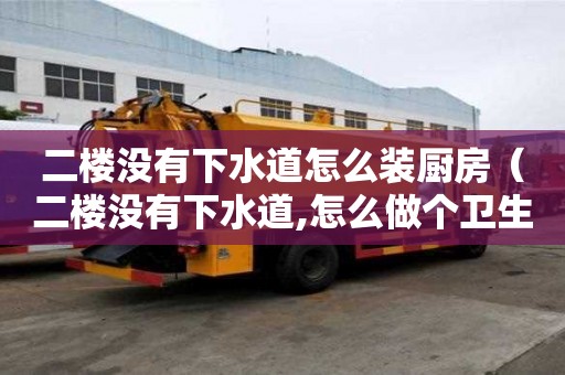 二樓沒有下水道怎么裝廚房（二樓沒有下水道,怎么做個衛生間）