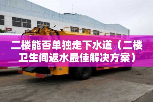 二樓能否單獨走下水道（二樓衛生間返水最佳解決方案）