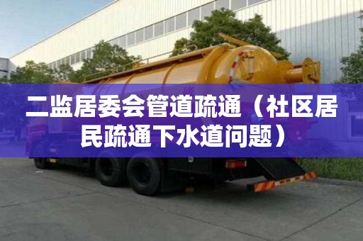 二監居委會管道疏通（社區居民疏通下水道問題）