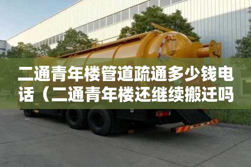二通青年樓管道疏通多少錢電話(二通青年樓還繼續搬遷嗎) 二通青年樓管道疏通多少錢電話(二通青年樓還繼續搬遷嗎)