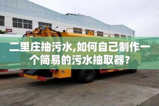 二里莊抽污水,如何自己制作一個簡易的污水抽取器？