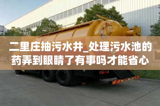 二里莊抽污水井_處理污水池的藥弄到眼睛了有事嗎才能省心省力