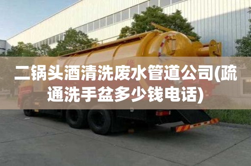 二鍋頭酒清洗廢水管道公司(疏通洗手盆多少錢電話) 二鍋頭酒清洗廢水管道公司(疏通洗手盆多少錢電話)
