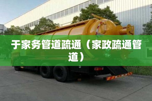 于家務(wù)管道疏通（家政疏通管道）