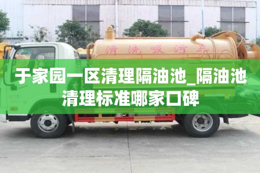 于家園一區清理隔油池_隔油池清理標準哪家口碑