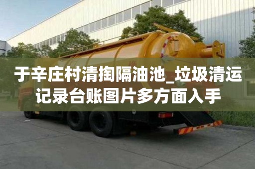于辛莊村清掏隔油池_垃圾清運記錄臺賬圖片多方面入手