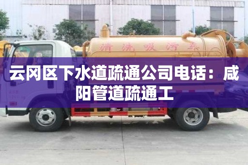 云岡區下水道疏通公司電話：咸陽管道疏通工
