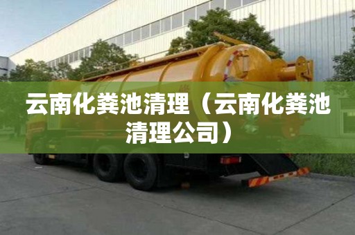 云南化糞池清理（云南化糞池清理公司）