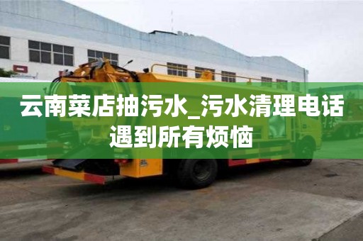 云南菜店抽污水_污水清理電話遇到所有煩惱