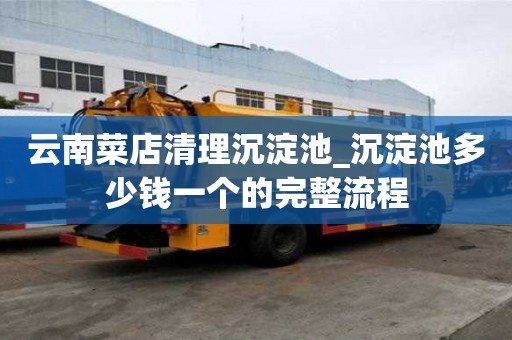 云南菜店清理沉淀池_沉淀池多少錢一個的完整流程