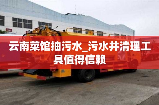 云南菜館抽污水_污水井清理工具值得信賴
